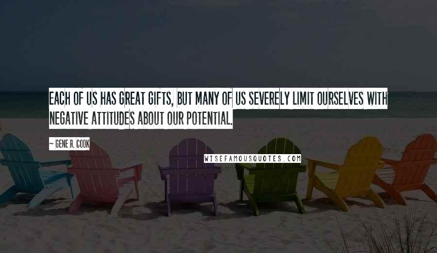 Gene R. Cook Quotes: Each of us has great gifts, but many of us severely limit ourselves with negative attitudes about our potential.