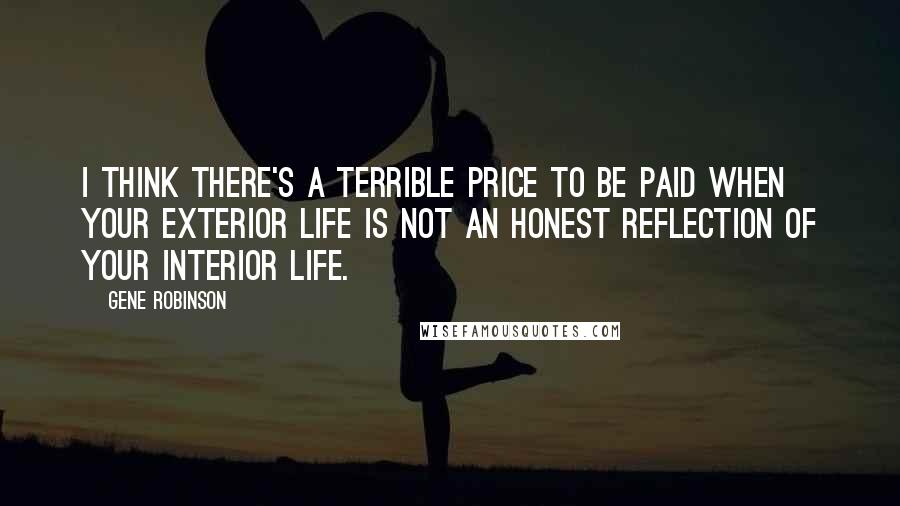 Gene Robinson Quotes: I think there's a terrible price to be paid when your exterior life is not an honest reflection of your interior life.