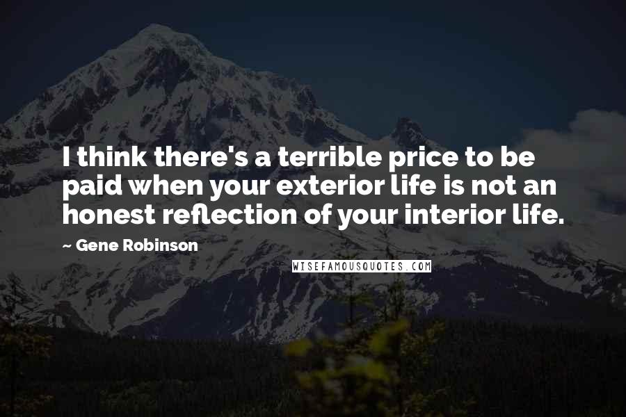 Gene Robinson Quotes: I think there's a terrible price to be paid when your exterior life is not an honest reflection of your interior life.