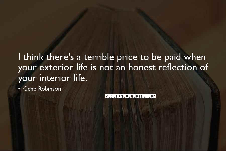 Gene Robinson Quotes: I think there's a terrible price to be paid when your exterior life is not an honest reflection of your interior life.