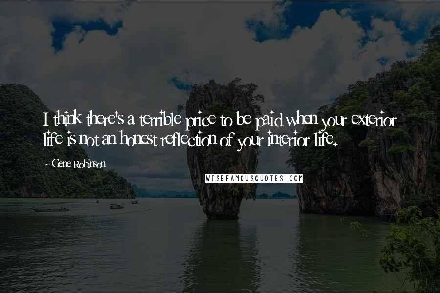 Gene Robinson Quotes: I think there's a terrible price to be paid when your exterior life is not an honest reflection of your interior life.