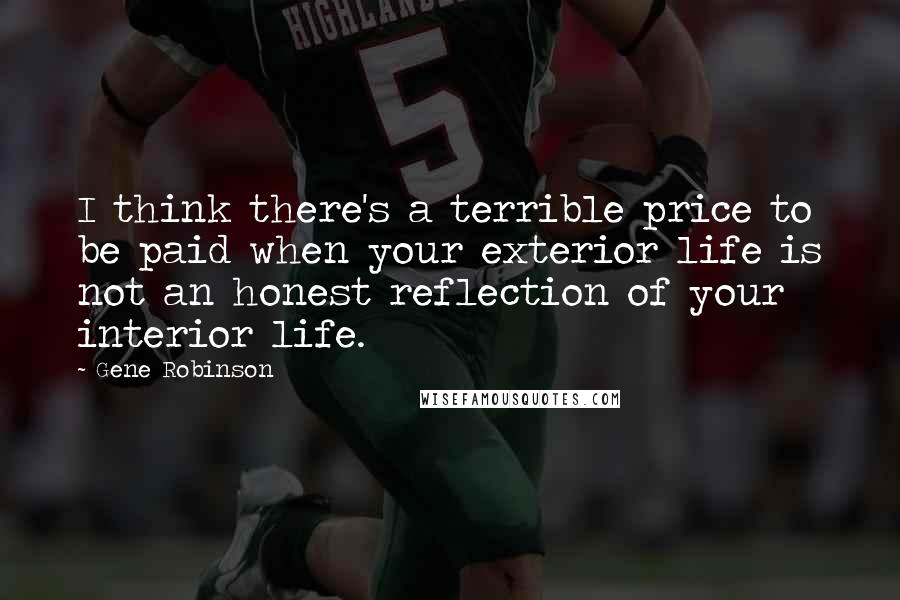 Gene Robinson Quotes: I think there's a terrible price to be paid when your exterior life is not an honest reflection of your interior life.