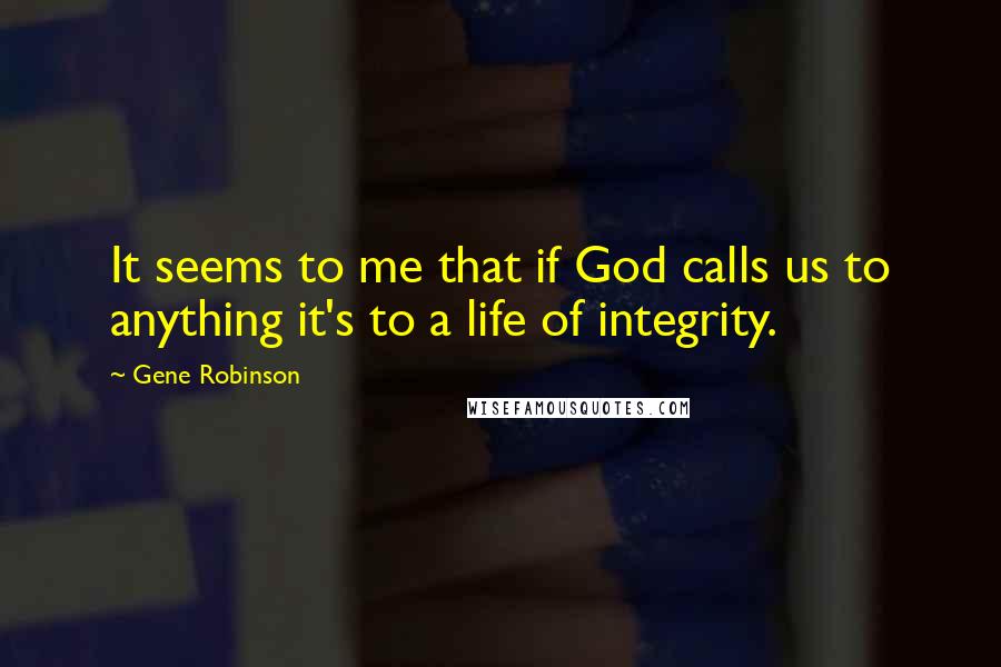 Gene Robinson Quotes: It seems to me that if God calls us to anything it's to a life of integrity.