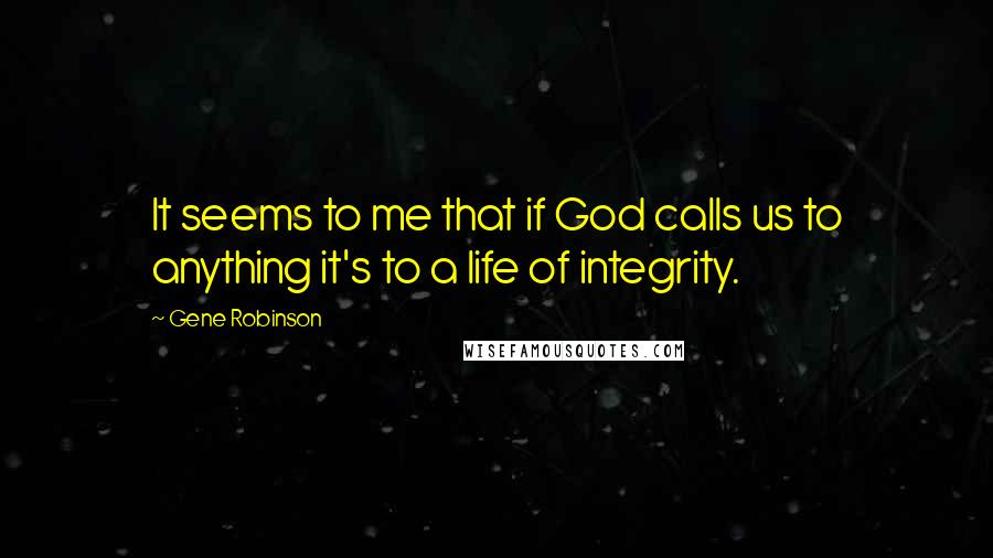 Gene Robinson Quotes: It seems to me that if God calls us to anything it's to a life of integrity.