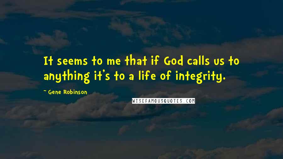 Gene Robinson Quotes: It seems to me that if God calls us to anything it's to a life of integrity.