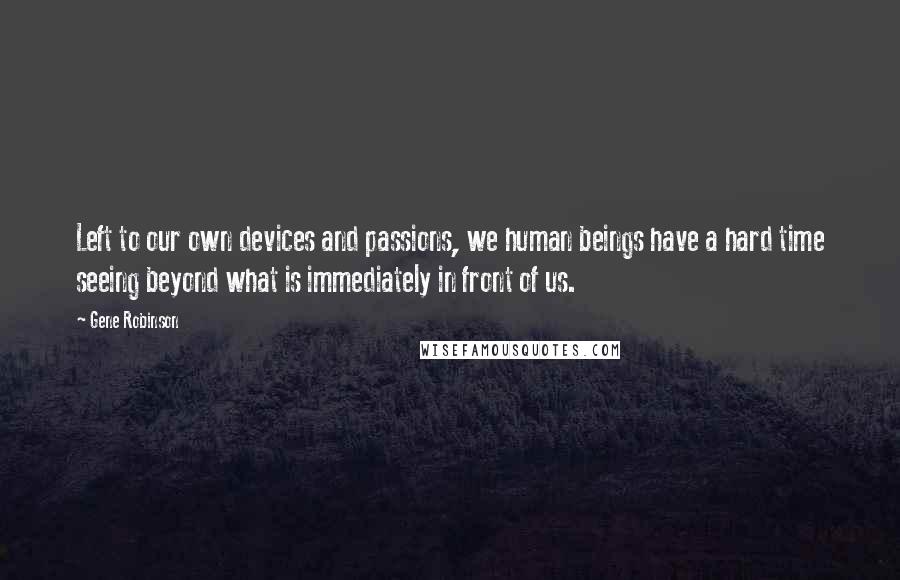 Gene Robinson Quotes: Left to our own devices and passions, we human beings have a hard time seeing beyond what is immediately in front of us.