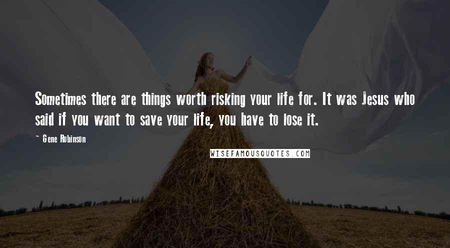 Gene Robinson Quotes: Sometimes there are things worth risking your life for. It was Jesus who said if you want to save your life, you have to lose it.