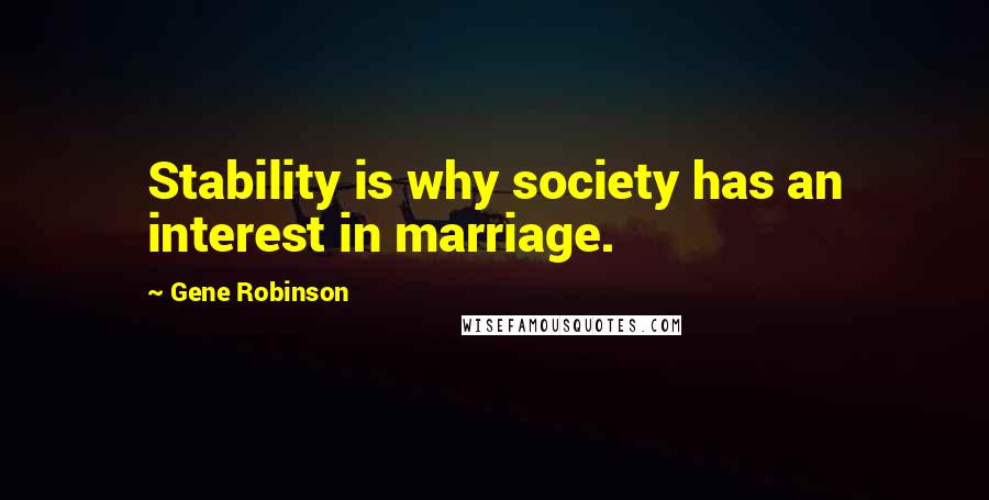 Gene Robinson Quotes: Stability is why society has an interest in marriage.