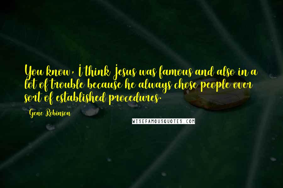 Gene Robinson Quotes: You know, I think Jesus was famous and also in a lot of trouble because he always chose people over sort of established procedures.