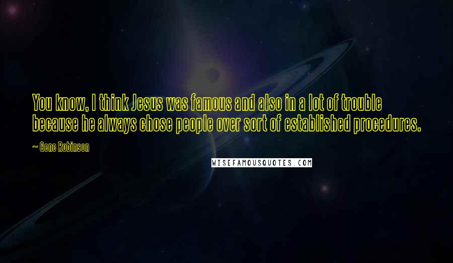 Gene Robinson Quotes: You know, I think Jesus was famous and also in a lot of trouble because he always chose people over sort of established procedures.