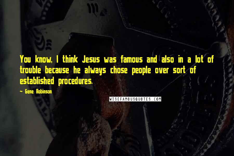 Gene Robinson Quotes: You know, I think Jesus was famous and also in a lot of trouble because he always chose people over sort of established procedures.