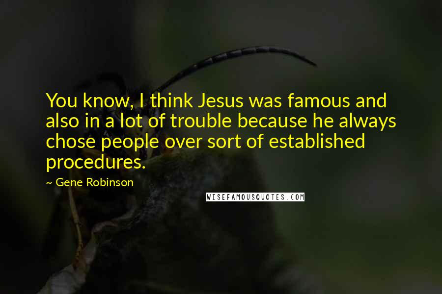 Gene Robinson Quotes: You know, I think Jesus was famous and also in a lot of trouble because he always chose people over sort of established procedures.