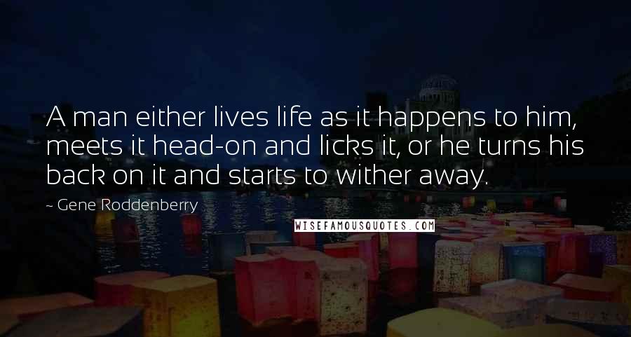 Gene Roddenberry Quotes: A man either lives life as it happens to him, meets it head-on and licks it, or he turns his back on it and starts to wither away.