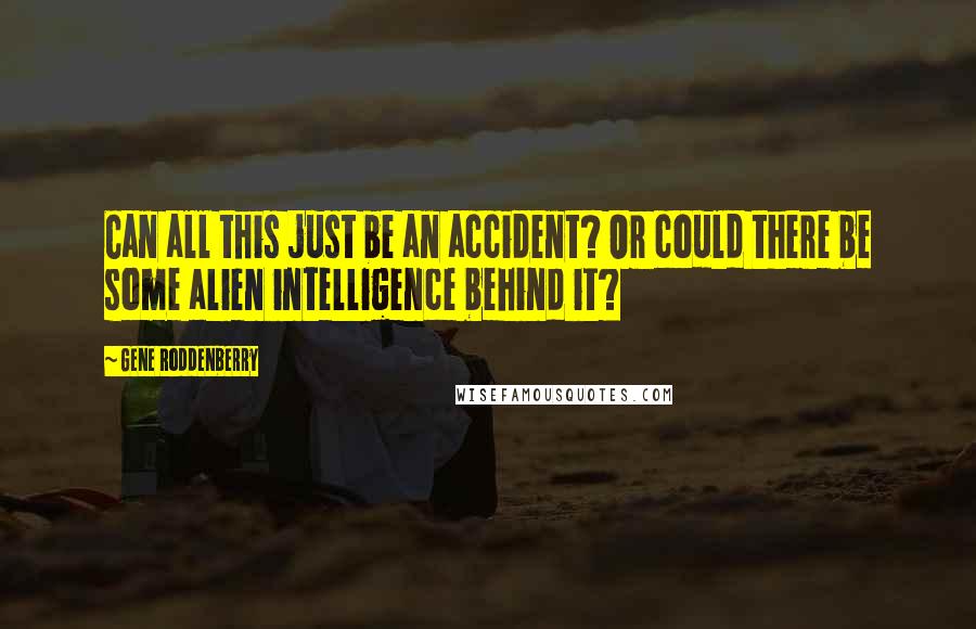 Gene Roddenberry Quotes: Can all this just be an accident? Or could there be some alien intelligence behind it?