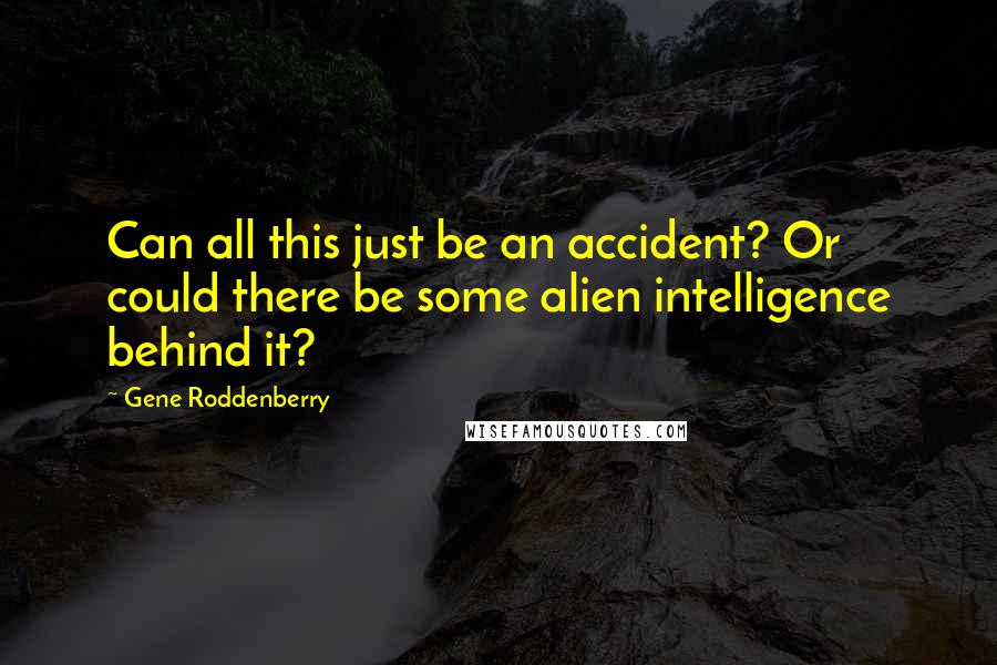 Gene Roddenberry Quotes: Can all this just be an accident? Or could there be some alien intelligence behind it?