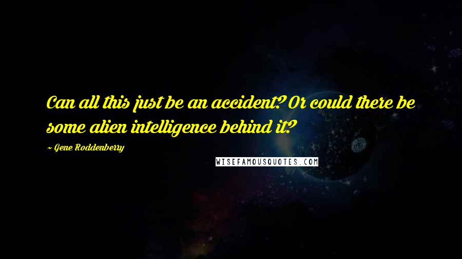 Gene Roddenberry Quotes: Can all this just be an accident? Or could there be some alien intelligence behind it?