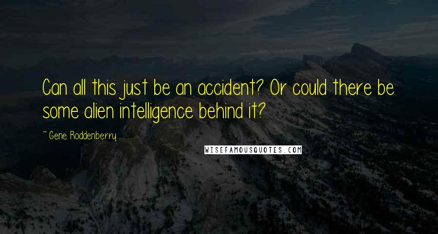 Gene Roddenberry Quotes: Can all this just be an accident? Or could there be some alien intelligence behind it?