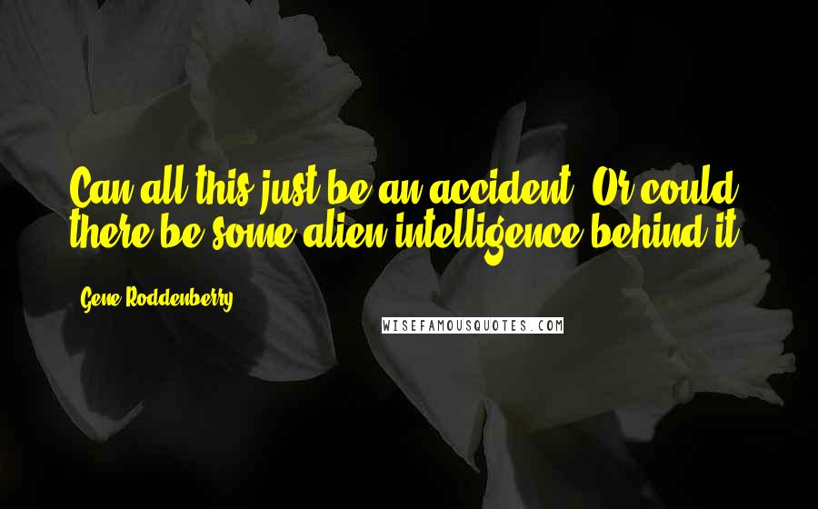 Gene Roddenberry Quotes: Can all this just be an accident? Or could there be some alien intelligence behind it?