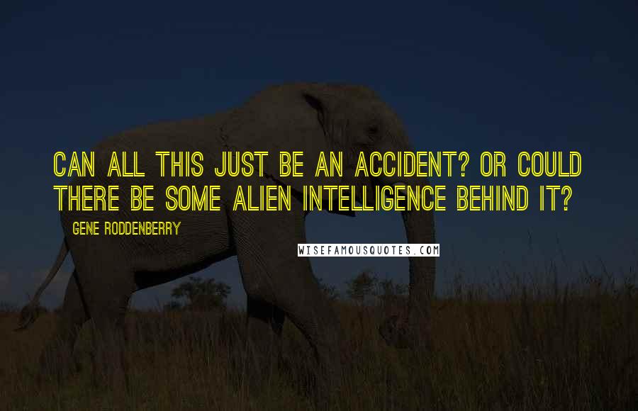 Gene Roddenberry Quotes: Can all this just be an accident? Or could there be some alien intelligence behind it?