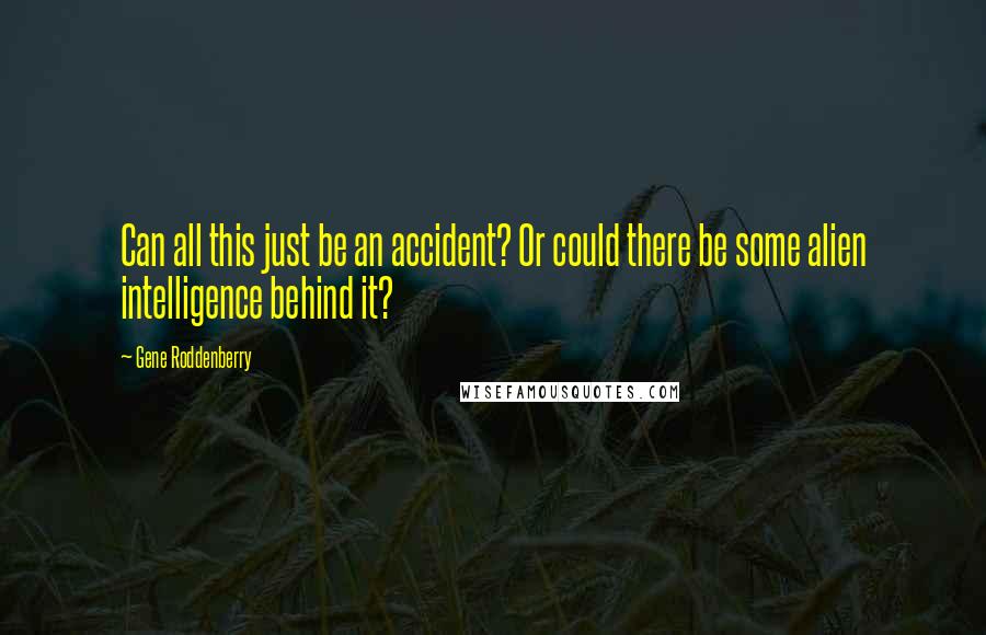 Gene Roddenberry Quotes: Can all this just be an accident? Or could there be some alien intelligence behind it?