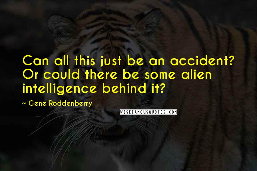 Gene Roddenberry Quotes: Can all this just be an accident? Or could there be some alien intelligence behind it?