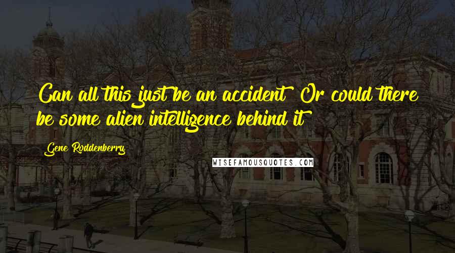 Gene Roddenberry Quotes: Can all this just be an accident? Or could there be some alien intelligence behind it?