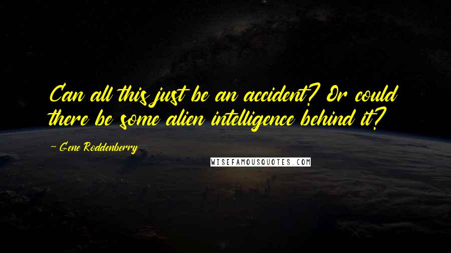 Gene Roddenberry Quotes: Can all this just be an accident? Or could there be some alien intelligence behind it?