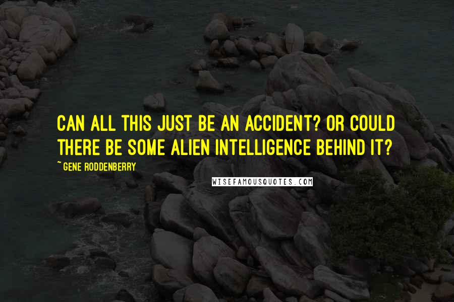 Gene Roddenberry Quotes: Can all this just be an accident? Or could there be some alien intelligence behind it?