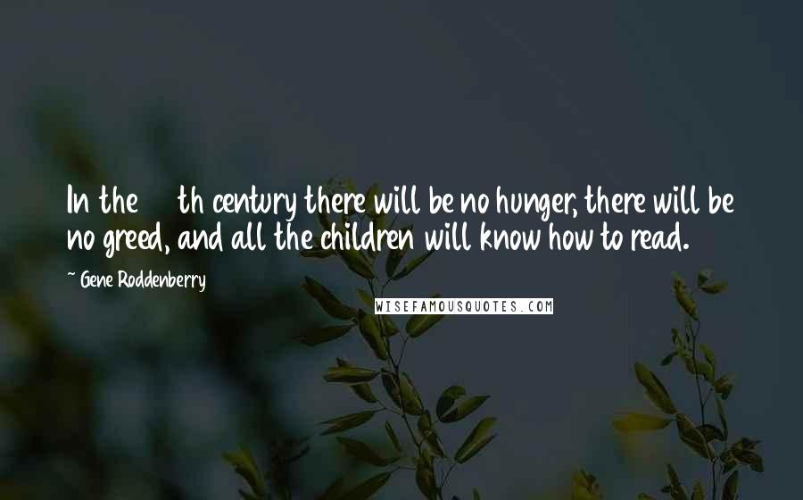 Gene Roddenberry Quotes: In the 24th century there will be no hunger, there will be no greed, and all the children will know how to read.