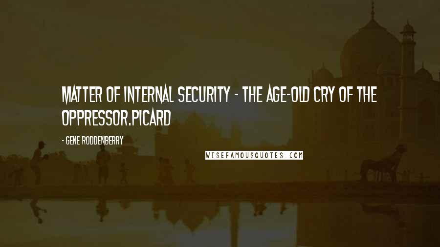 Gene Roddenberry Quotes: Matter of internal security - the age-old cry of the oppressor.Picard