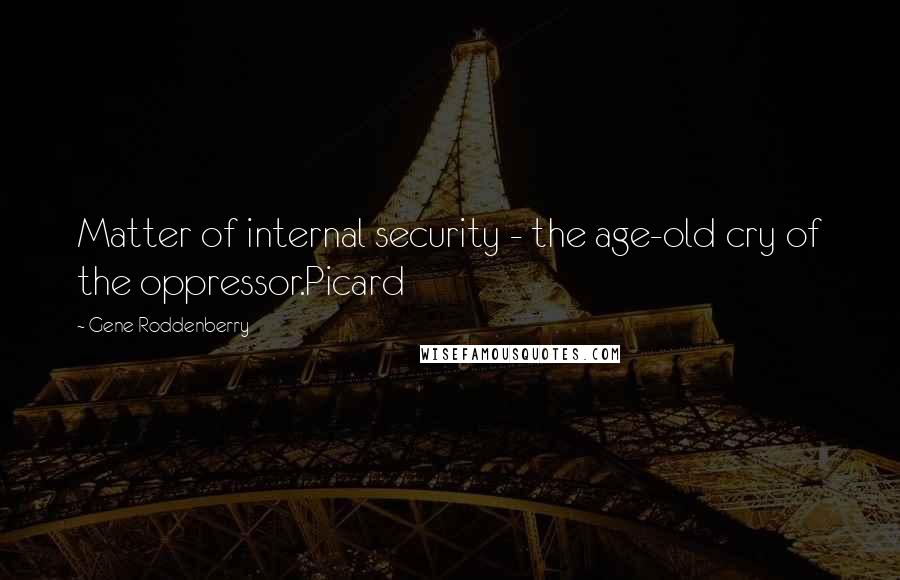 Gene Roddenberry Quotes: Matter of internal security - the age-old cry of the oppressor.Picard
