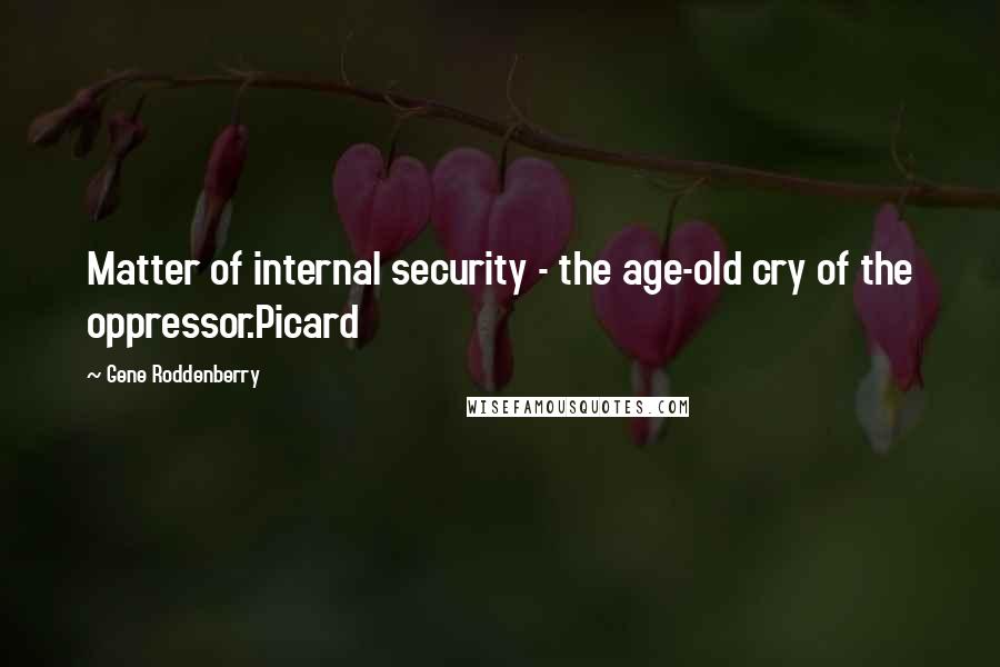 Gene Roddenberry Quotes: Matter of internal security - the age-old cry of the oppressor.Picard
