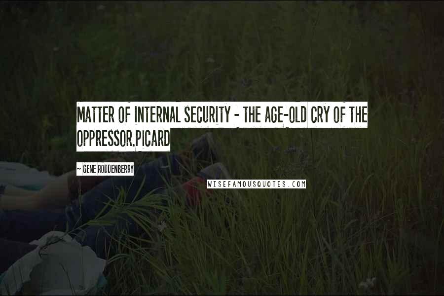 Gene Roddenberry Quotes: Matter of internal security - the age-old cry of the oppressor.Picard