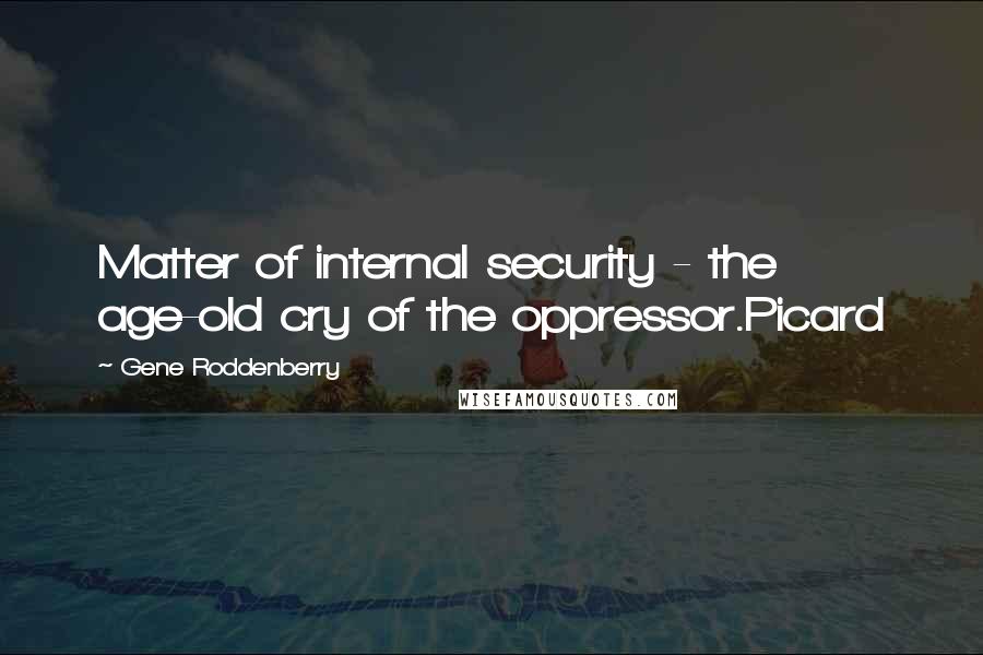 Gene Roddenberry Quotes: Matter of internal security - the age-old cry of the oppressor.Picard