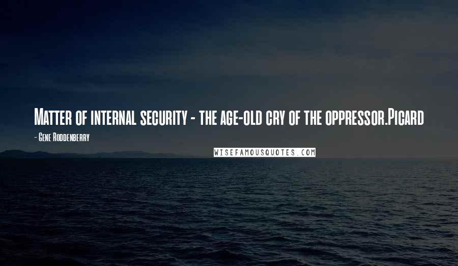 Gene Roddenberry Quotes: Matter of internal security - the age-old cry of the oppressor.Picard