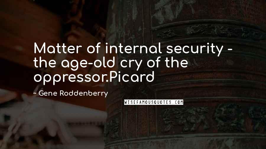 Gene Roddenberry Quotes: Matter of internal security - the age-old cry of the oppressor.Picard