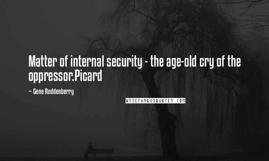 Gene Roddenberry Quotes: Matter of internal security - the age-old cry of the oppressor.Picard