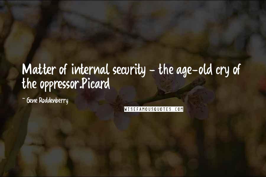 Gene Roddenberry Quotes: Matter of internal security - the age-old cry of the oppressor.Picard