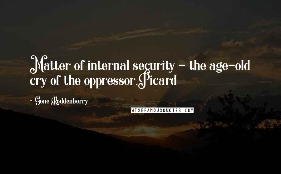 Gene Roddenberry Quotes: Matter of internal security - the age-old cry of the oppressor.Picard