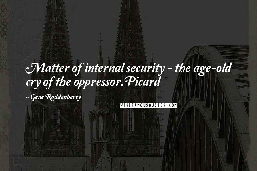 Gene Roddenberry Quotes: Matter of internal security - the age-old cry of the oppressor.Picard
