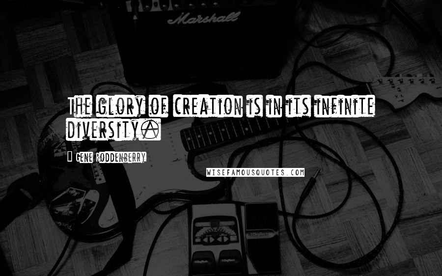 Gene Roddenberry Quotes: The glory of creation is in its infinite diversity.