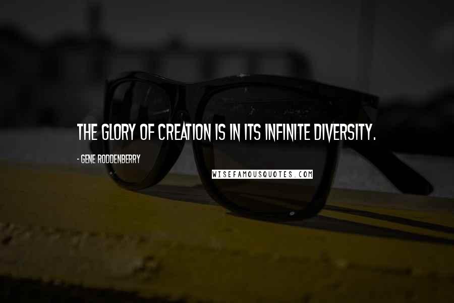 Gene Roddenberry Quotes: The glory of creation is in its infinite diversity.