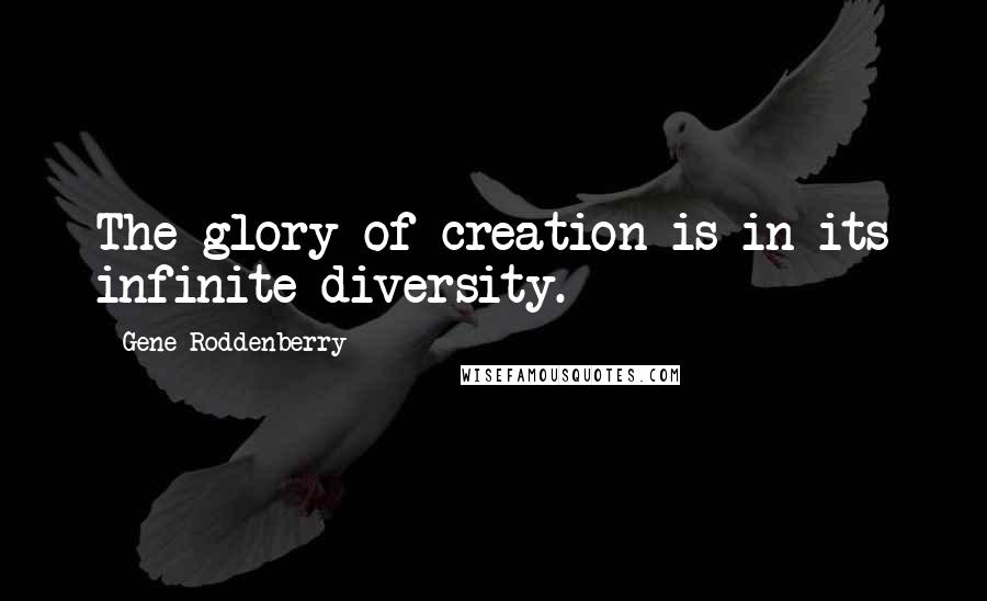 Gene Roddenberry Quotes: The glory of creation is in its infinite diversity.