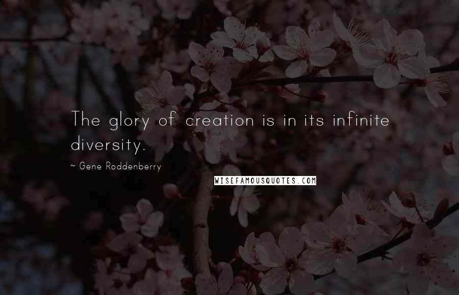 Gene Roddenberry Quotes: The glory of creation is in its infinite diversity.