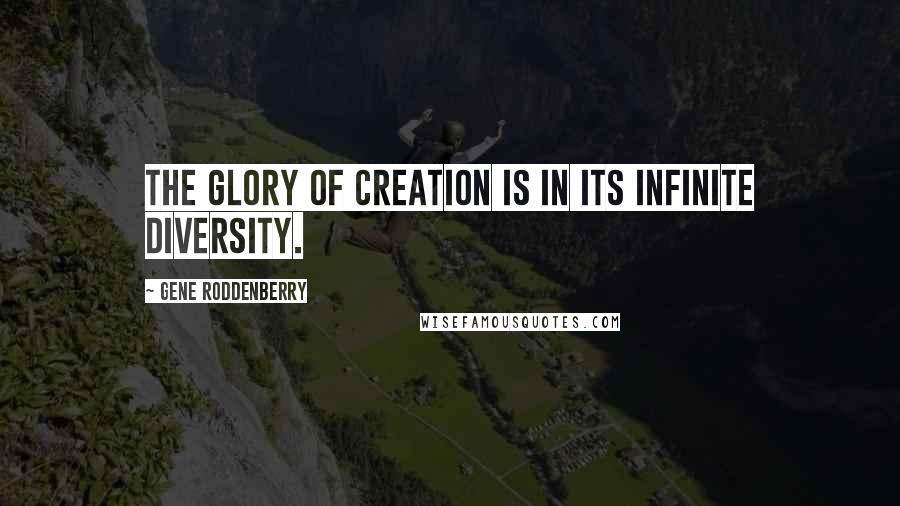 Gene Roddenberry Quotes: The glory of creation is in its infinite diversity.