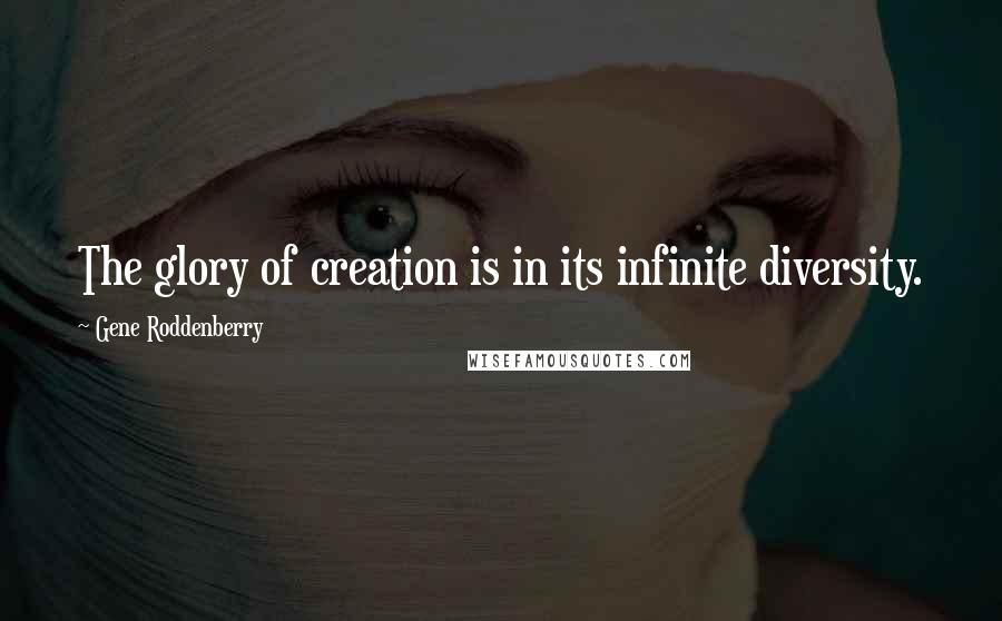 Gene Roddenberry Quotes: The glory of creation is in its infinite diversity.