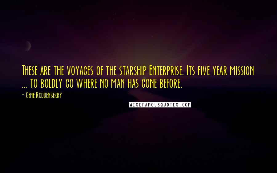 Gene Roddenberry Quotes: These are the voyages of the starship Enterprise. Its five year mission ... to boldly go where no man has gone before.