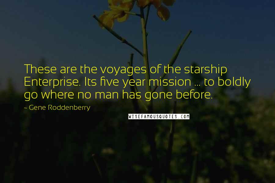 Gene Roddenberry Quotes: These are the voyages of the starship Enterprise. Its five year mission ... to boldly go where no man has gone before.