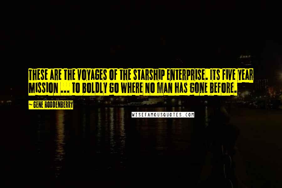 Gene Roddenberry Quotes: These are the voyages of the starship Enterprise. Its five year mission ... to boldly go where no man has gone before.