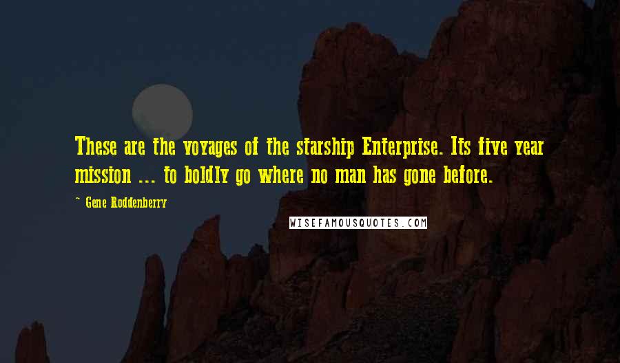 Gene Roddenberry Quotes: These are the voyages of the starship Enterprise. Its five year mission ... to boldly go where no man has gone before.